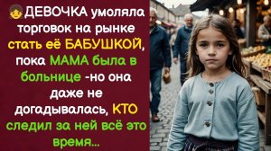 ДЕВОЧКА умоляла торговок на рынке стать её БАБУШКОЙ... МАМА была в больнице, но все это ВРЕМЯ.