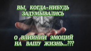 ЗАДУМАЙТЕСЬ !!!! КАК ВЛИЯЮТ ЭМОЦИИ НА ВАШУ  ЖИЗНЬ!!!!!