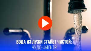 Вода станет кристальной: в России создан фильтр будущего — чистит воду даже из лужи