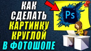 Как сделать картинку круглой в фотошопе. Как сделать круглую в фотошопе.