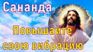 Сананда: Повышайте свою вибрацию