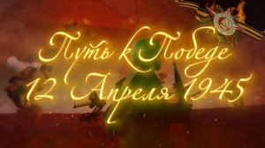12 Апреля 1945 - Путь к Победе
