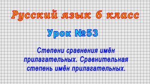 Русский язык 6 класс (Урок№53 - Степени сравнения имён прилагательных. Сравнительная степень.)