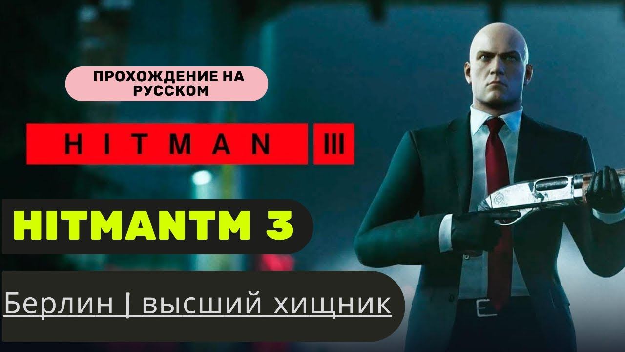 HITMAN™ 3 - [БЕРЛИН | ВЫСШИЙ ХИЩНИК] ПРОХОЖДЕНИЕ ЧАСТЬ 3 смотреть онлайн