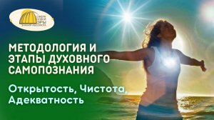Вебинар. Методология и Этапы Духовного Самопознания. Открытость, Чистота, Адекватность