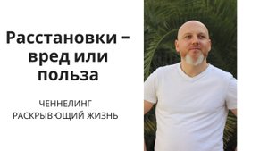 Расстановки - это польза или вред? Ченнелинг, раскрывающий жизнь.