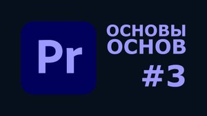 Начало работы с Premiere Pro — Пошаговый гайд для новичков, Часть 3