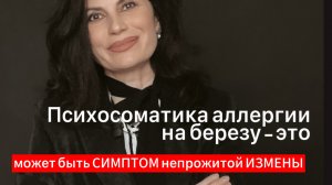 Психосоматика. Аллергия на березу – может быть СИМПТОМом не пережитой ИЗМЕНЫ