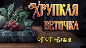Хрупкая веточка. П. П. Бажов