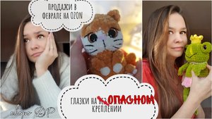 Продажи в феврале на OZON // глазки на ОПАСНОМ креплении // новые игрушки // вязовлог