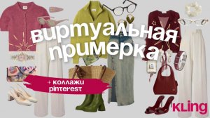 Виртуальная примерка Kling и использование коллажей Pinterest