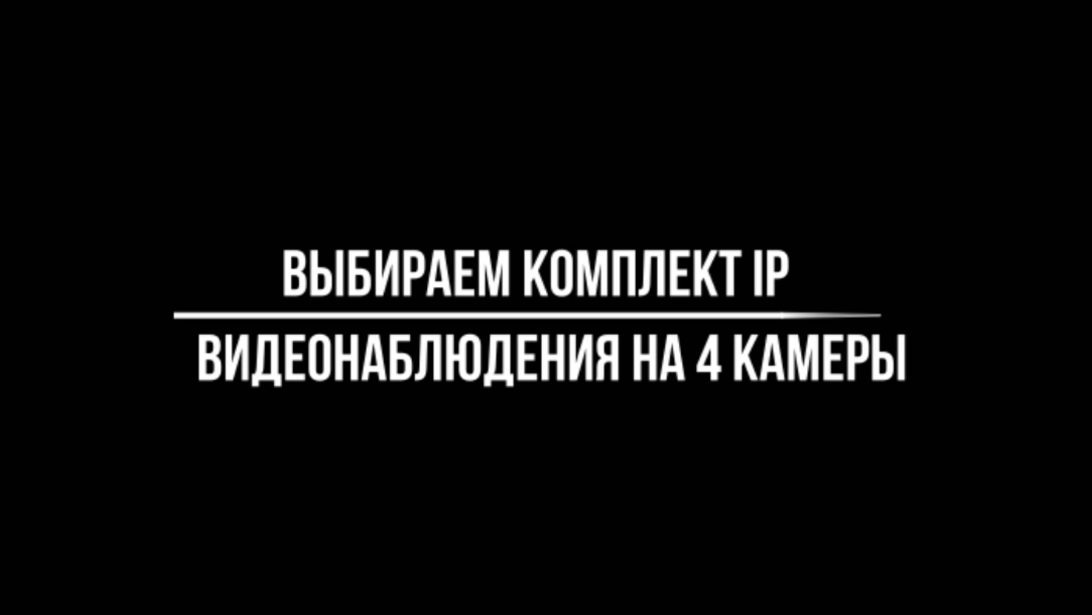 ВЫБИРАЕМ готовые КОМПЛЕКТЫ IP видеонаблюдения на 4 КАМЕРЫ - Видеонаблюдение от Видео-МСК