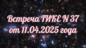 Встреча ГИКЕ № 37 от 11.04.2025. О переходе, энергиях и трансформации. Медитации и рекомендации