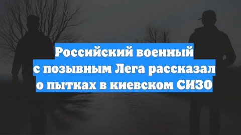 Российский военный с позывным Лега рассказал о пытках в киевском СИЗО