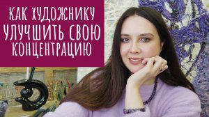 Как художнику улучшить свою концентрацию Екатерина Лебедева художник