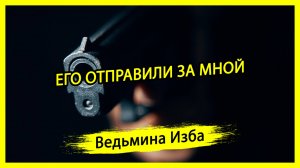 ЕГО ОТПРАВИЛИ ЗА МНОЙ. #ВЕДЬМИНАИЗБА ▶️ #МАГИЯ