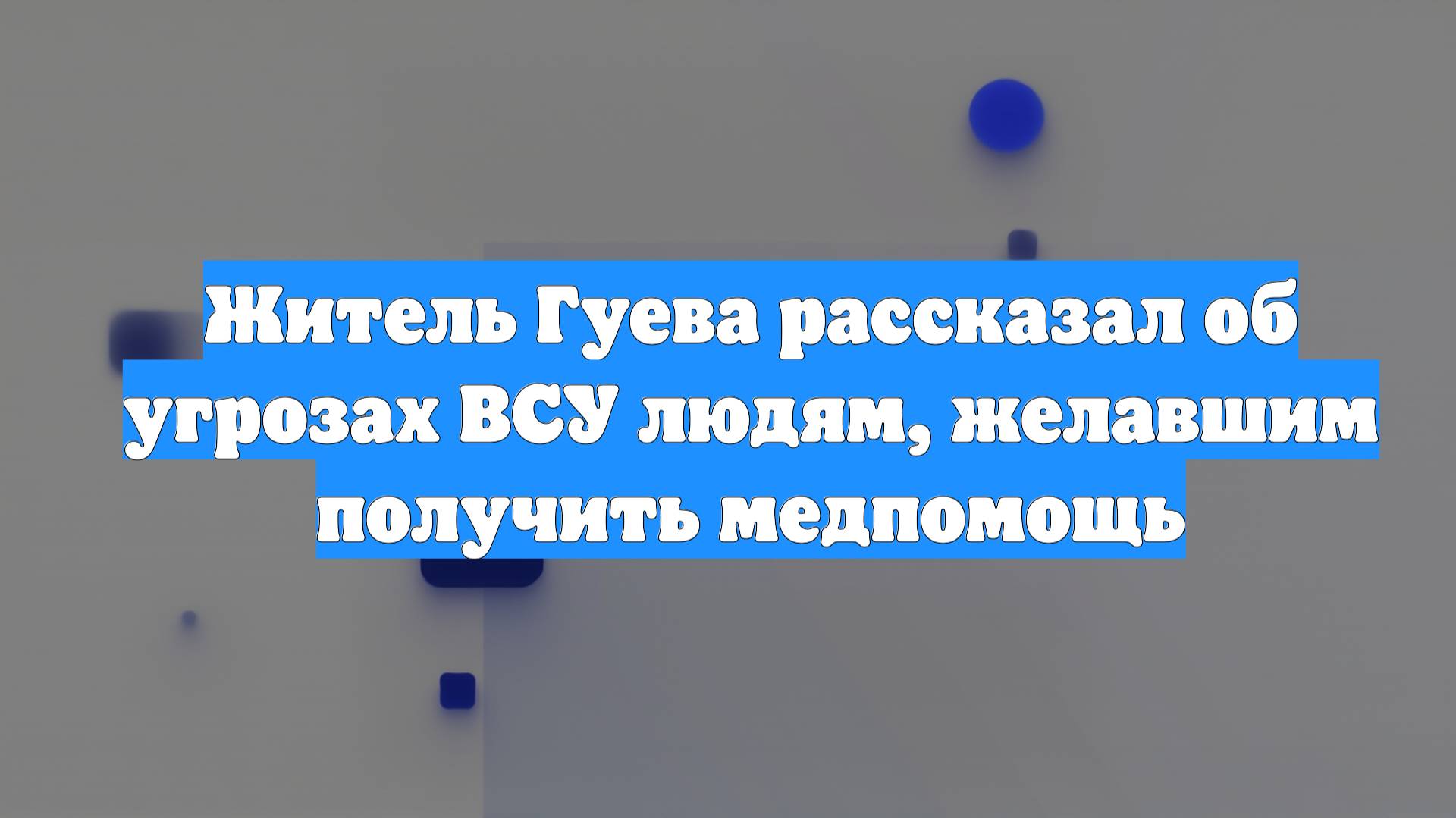 Житель Гуева рассказал об угрозах ВСУ людям, желавшим получить медпомощь