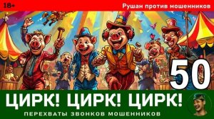 Цирк! Цирк! Цирк! №50. Автор Рушан / Разговоры с телефонными мошенниками