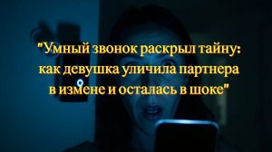 "Умный звонок раскрыл тайну: как девушка уличила партнера в измене и осталась в шоке"