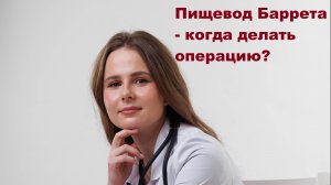 Пищевод Баррета - когда делать операцию?