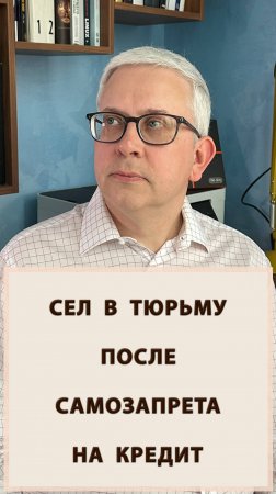 Сел в тюрьму из-за самозапрета на кредит