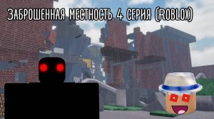 Заброшенная местность 4 серия (Roblox)