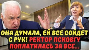 ОНА ДУМАЛА, ЕЙ ВСЕ СОЙДЕТ С РУК! РЕКТОР ПСКОВГУ ПОПЛАТИЛАСЬ ЗА ВСЕ...