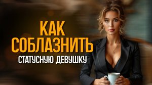 СОБЛАЗНЕНИЕ статусных ДЕВУШЕК!