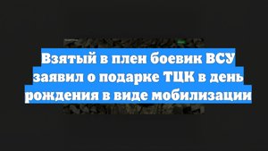 Взятый в плен боевик ВСУ заявил о подарке ТЦК в день рождения в виде мобилизации
