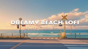 Dreamy Beach Lofi 🎵 Soothing Lofi Chillhop & Ocean Breeze for Peaceful, Coastal Lofi Vibes
