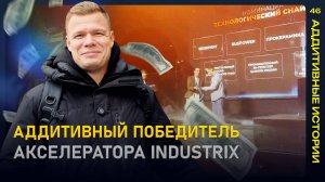 ФИНАЛ INDUSTRIX||Победят ли аддитивные технологии?||Аддитивные истории