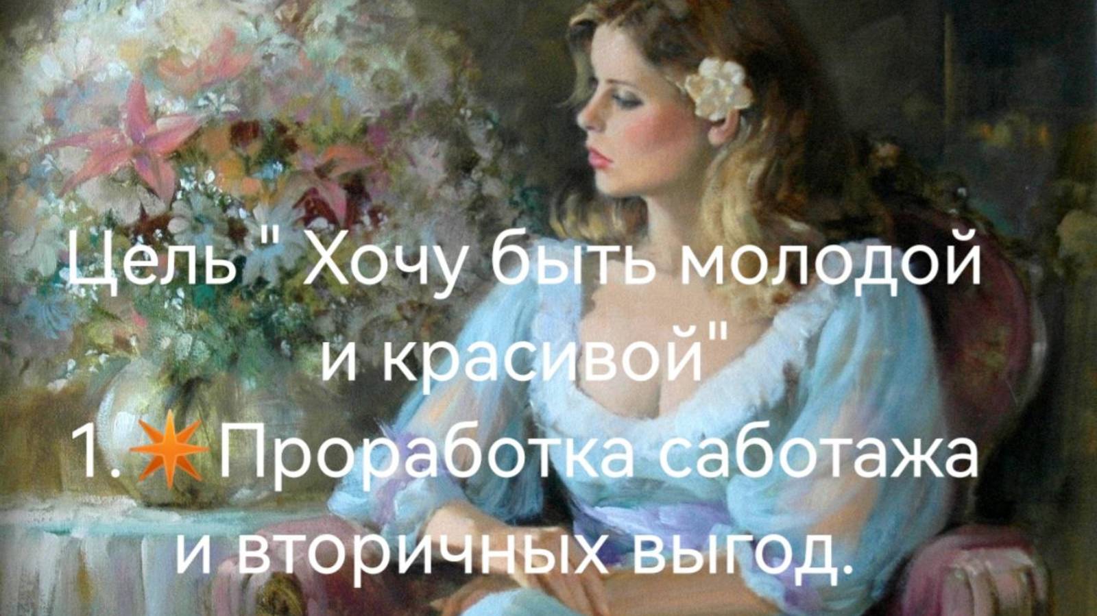 Цель"Стать молодой и красивой".
1шаг :Проработка саботажа и вторичных выгод.mp4