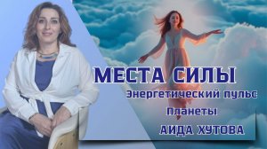 Места Силы - энергетический пульс Планеты. Аида Хутова