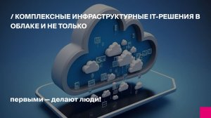 Комплексные инфраструктурные IT-решения в облаке и не только