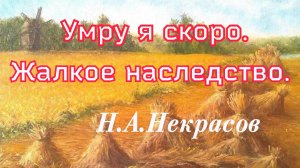 Умру я скоро.Жалкое наследство... Некрасов Н.А. 1867г.