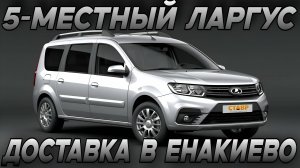 5-местный ЛАРГУС ЕНЖОЙ под заказ! Комплектация и цвет по вашему желанию! Доставка из Тольятти в Енак
