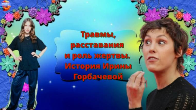 Душевные травмы, расставания и роль жертвы. Актриса Ирина Горбачева