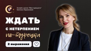 ЖДАТЬ ПО-ТУРЕЦКИ С НЕТЕРПЕНИЕМ: 2 ВЫРАЖЕНИЯ