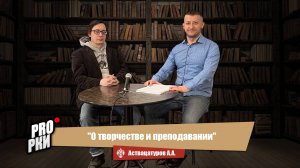 О творчестве и преподавании - А.А. Аствацатуров