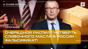Пронько: Очередной распил? Четверть сливочного масла в России – фальсификат!