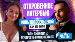 ОТКРОВЕННОЕ ИНТЕРВЬЮ ИННЫ НОВОСЕЛЬЦЕВОЙ  КАК ЭТО БЫЛО РОЛЬ ДЬЯВОЛА & МУДРОСТЬ В ОТНОШЕНИЯХ