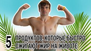 Топ 5 продуктов, которые помогут быстро сжечь жир на животе