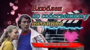 таро через кино. ВЛЮБЛЕН ПО СОБСТВЕННОМУ ЖЕЛАНИЮ 💝