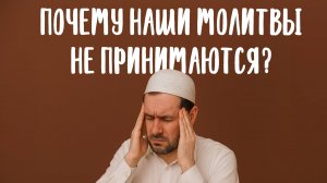 ПОЧЕМУ НАШИ МОЛИТВЫ НЕ ПРИНИМАЮТСЯ?