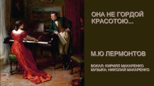 Она не гордой красотою... М.Ю. Лермонтов.Музыка: Николай Макаренко. Вокал: Кирилл Макаренко 17 лет.