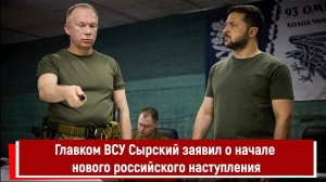 Главком ВСУ Сырский заявил о начале нового российского наступления РТ