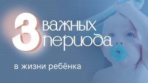 3 важных периода в жизни ребёнка