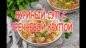 Куриный суп с гречневой крупой и овощами. Рецепт вкусного и полезного супа.