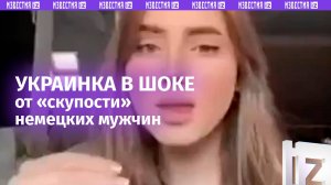 «Зачем мне такой мужчина?» — украинка недовольна скупостью немецких мужчин / Известия