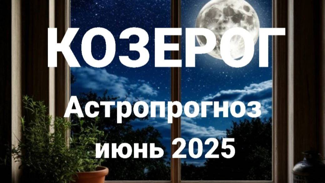 Козерог. Июнь 2025 год. Астрологический прогноз